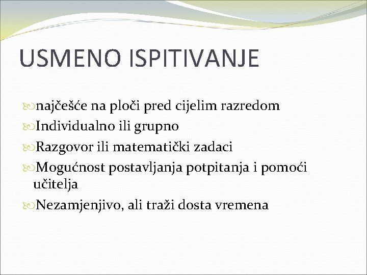 USMENO ISPITIVANJE najčešće na ploči pred cijelim razredom Individualno ili grupno Razgovor ili matematički