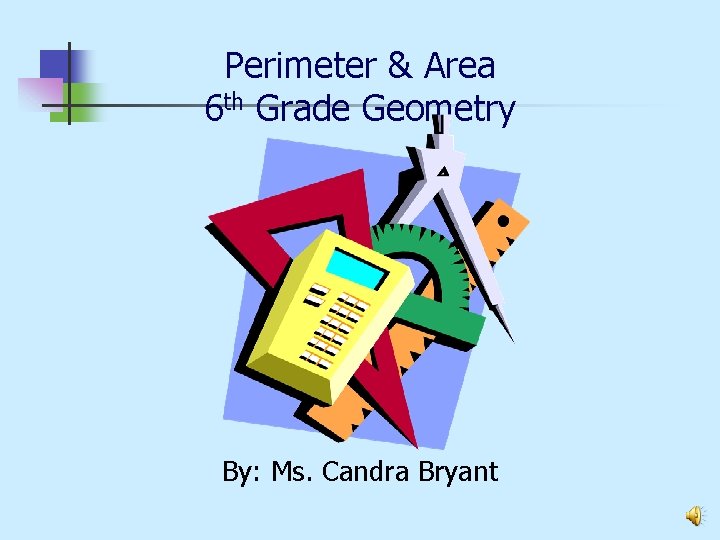 Perimeter & Area 6 th Grade Geometry By: Ms. Candra Bryant 