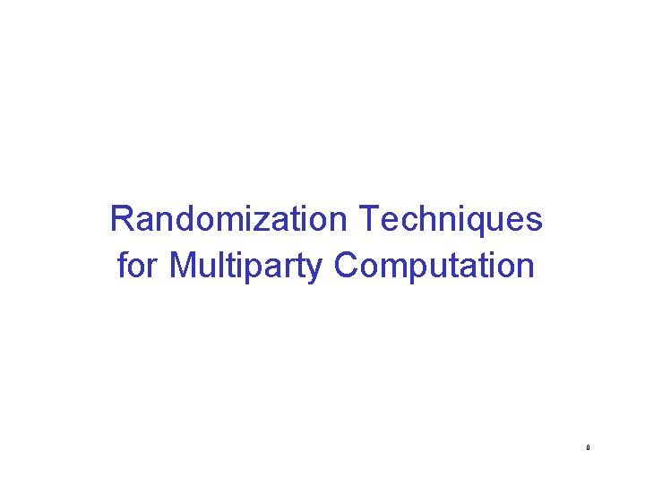 Randomization Techniques for Multiparty Computation 0 
