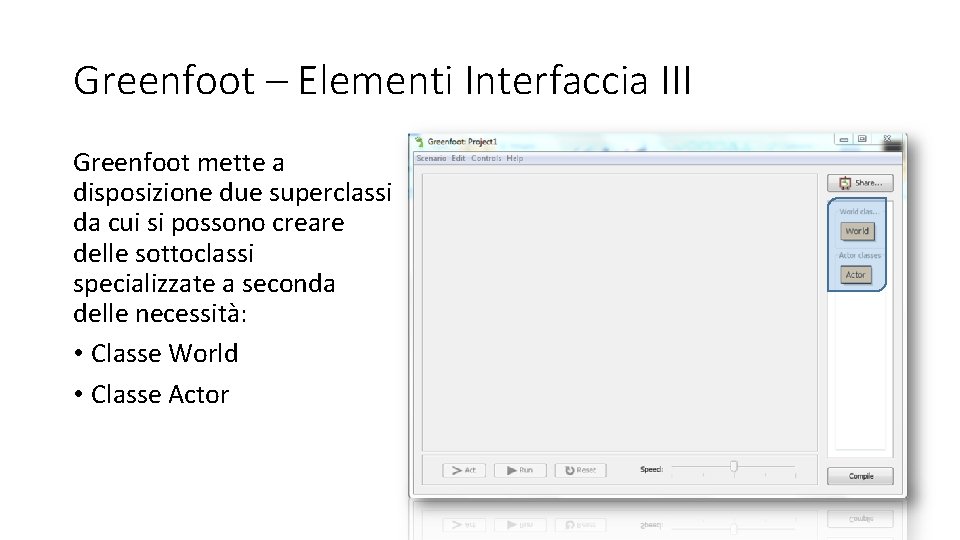 Greenfoot – Elementi Interfaccia III Greenfoot mette a disposizione due superclassi da cui si