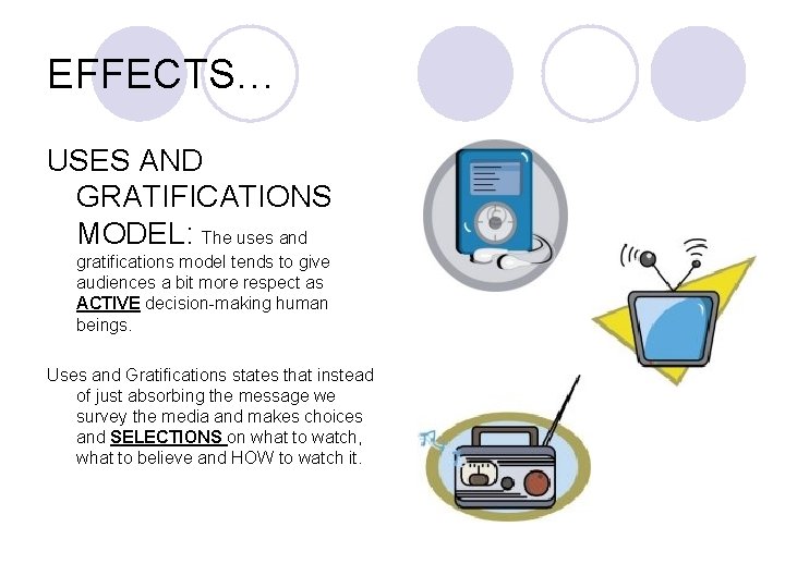 EFFECTS… USES AND GRATIFICATIONS MODEL: The uses and gratifications model tends to give audiences