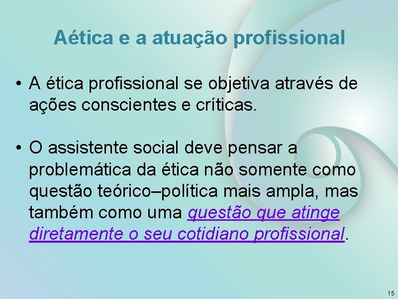 Aética e a atuação profissional • A ética profissional se objetiva através de ações