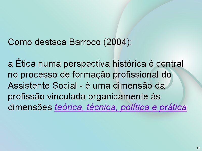 Como destaca Barroco (2004): a Ética numa perspectiva histórica é central no processo de