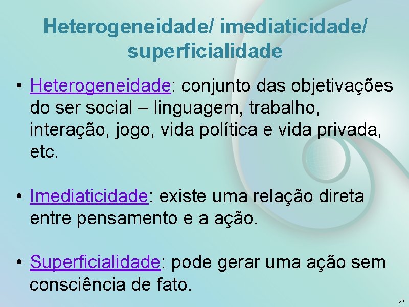 Heterogeneidade/ imediaticidade/ superficialidade • Heterogeneidade: conjunto das objetivações do ser social – linguagem, trabalho,