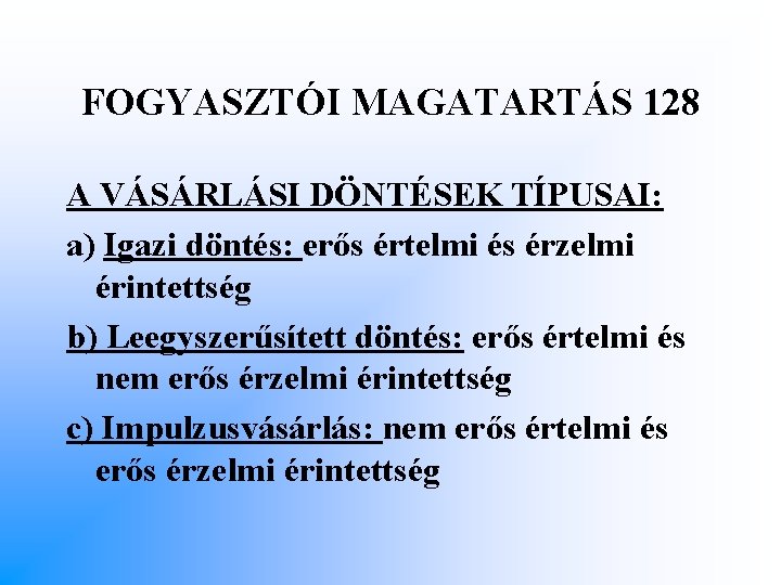 FOGYASZTÓI MAGATARTÁS 128 A VÁSÁRLÁSI DÖNTÉSEK TÍPUSAI: a) Igazi döntés: erős értelmi és érzelmi