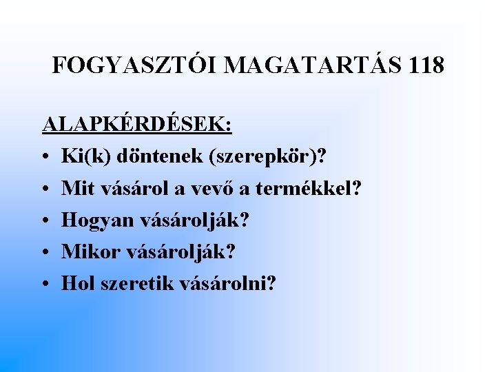 FOGYASZTÓI MAGATARTÁS 118 ALAPKÉRDÉSEK: • Ki(k) döntenek (szerepkör)? • Mit vásárol a vevő a