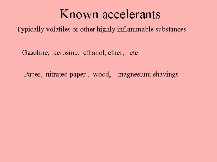 Known accelerants Typically volatiles or other highly inflammable substances Gasoline, kerosine, ethanol, ether, etc. Known accelerants Typically volatiles or other highly inflammable substances Gasoline, kerosine, ethanol, ether, etc.
