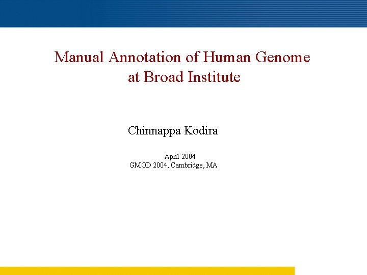 Manual Annotation of Human Genome at Broad Institute Chinnappa Kodira April 2004 GMOD 2004,