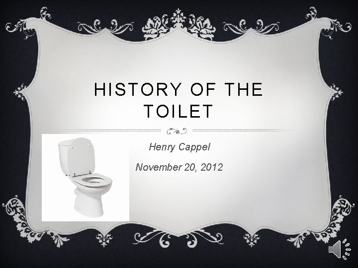HISTORY OF THE TOILET Henry Cappel November 20, 2012 