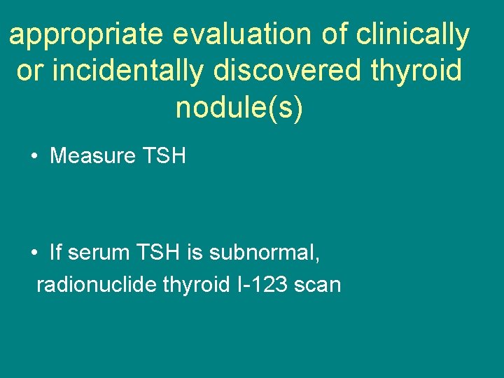 appropriate evaluation of clinically or incidentally discovered thyroid nodule(s) • Measure TSH • If