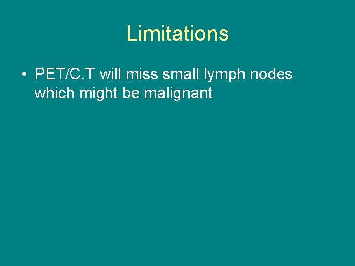 Limitations • PET/C. T will miss small lymph nodes which might be malignant 