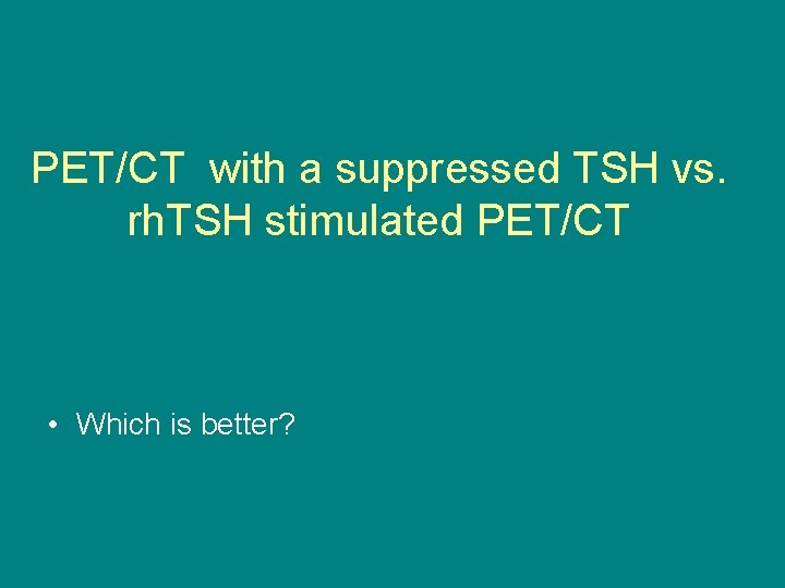 PET/CT with a suppressed TSH vs. rh. TSH stimulated PET/CT • Which is better?