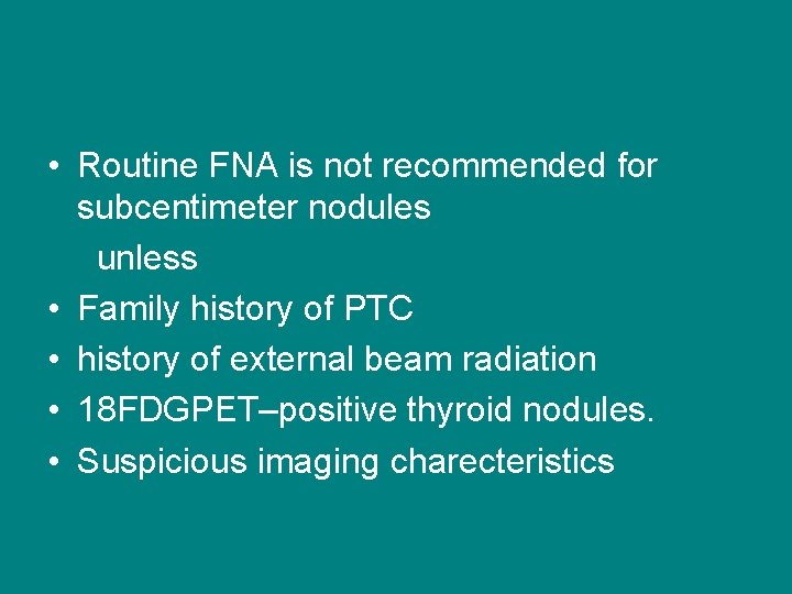  • Routine FNA is not recommended for subcentimeter nodules unless • Family history