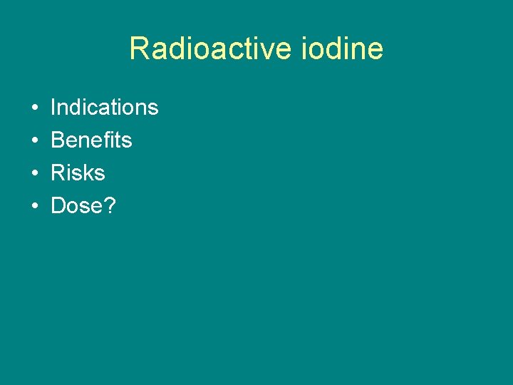 Radioactive iodine • • Indications Benefits Risks Dose? 