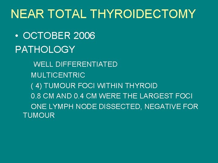 NEAR TOTAL THYROIDECTOMY • OCTOBER 2006 PATHOLOGY WELL DIFFERENTIATED MULTICENTRIC ( 4) TUMOUR FOCI