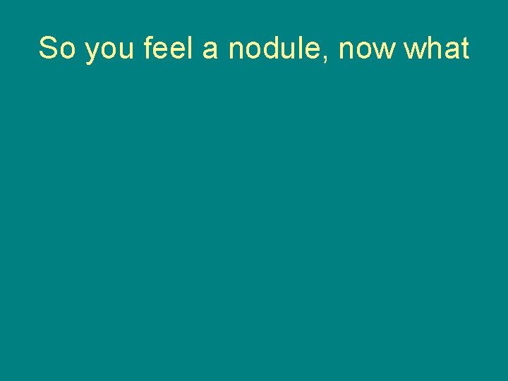 So you feel a nodule, now what 