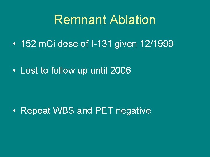 Remnant Ablation • 152 m. Ci dose of I-131 given 12/1999 • Lost to