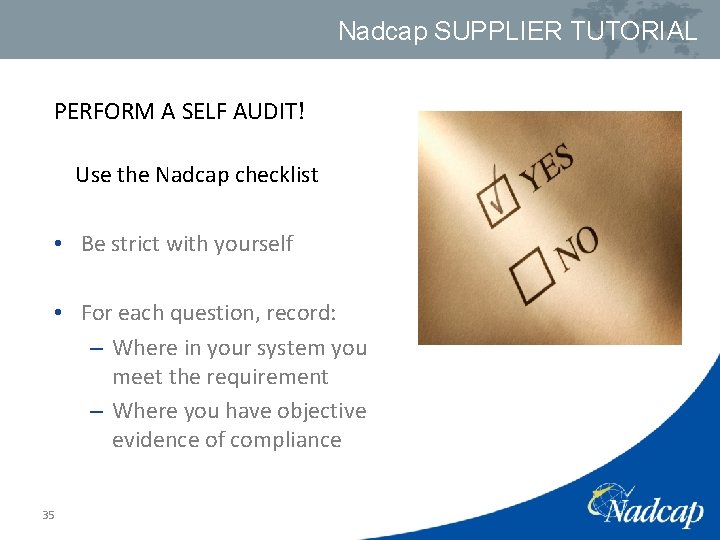 Nadcap SUPPLIER TUTORIAL PERFORM A SELF AUDIT! Use the Nadcap checklist • Be strict
