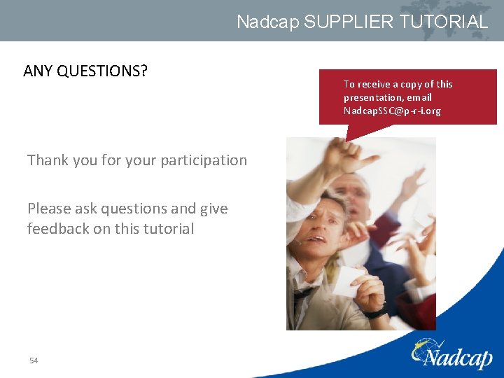 Nadcap SUPPLIER TUTORIAL ANY QUESTIONS? Thank you for your participation Please ask questions and