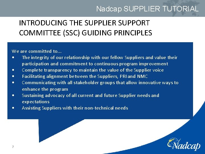 Nadcap SUPPLIER TUTORIAL INTRODUCING THE SUPPLIER SUPPORT COMMITTEE (SSC) GUIDING PRINCIPLES We are committed