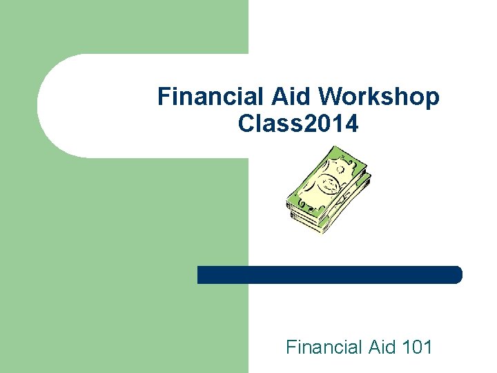Financial Aid Workshop Class 2014 Financial Aid 101 