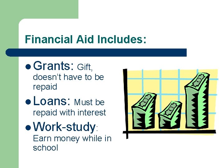 Financial Aid Includes: l Grants: Gift, doesn’t have to be repaid l Loans: Must