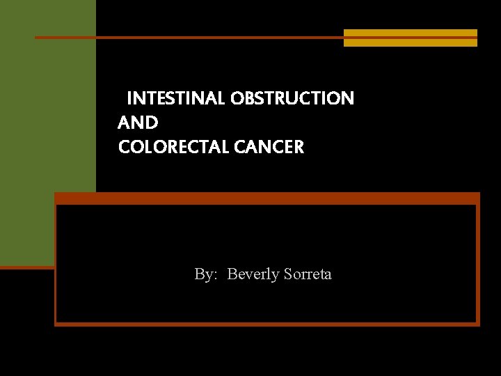 INTESTINAL OBSTRUCTION AND COLORECTAL CANCER By: Beverly Sorreta 