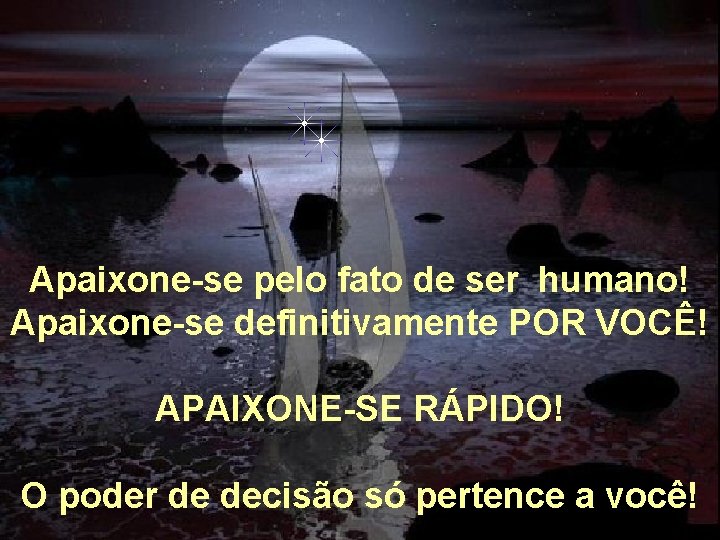 Apaixone-se pelo fato de ser humano! Apaixone-se definitivamente POR VOCÊ! APAIXONE-SE RÁPIDO! O poder