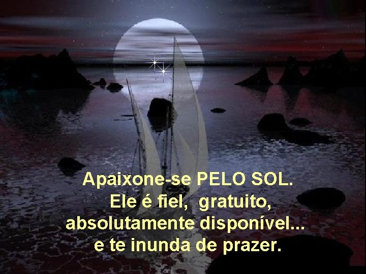 Apaixone-se PELO SOL. Ele é fiel, gratuito, absolutamente disponível. . . e te inunda