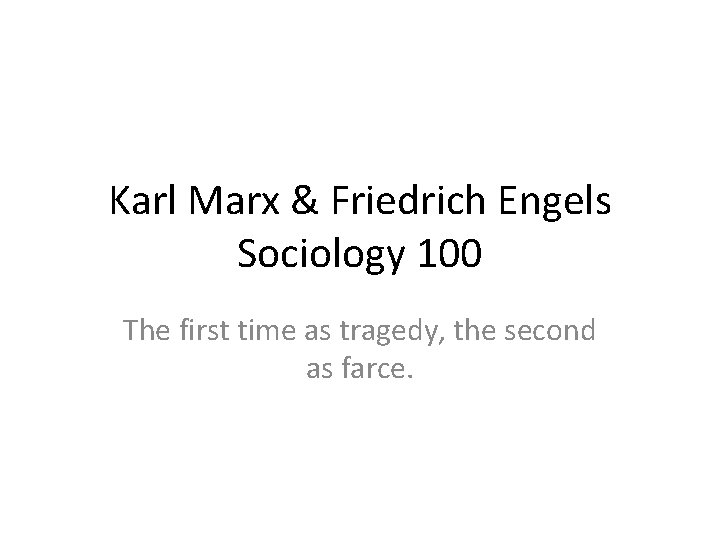 Karl Marx & Friedrich Engels Sociology 100 The first time as tragedy, the second