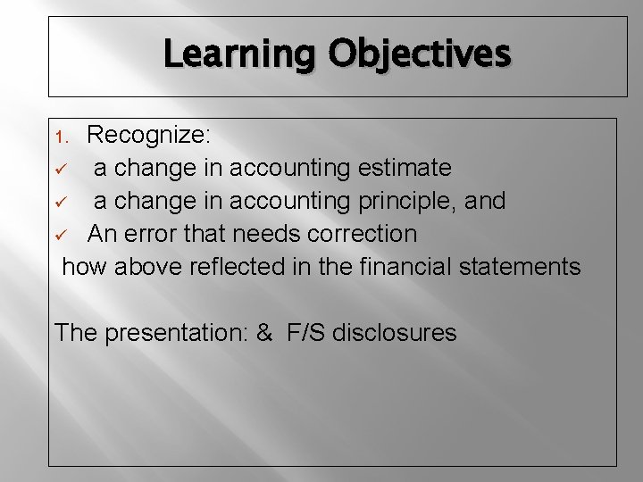 Learning Objectives Recognize: ü a change in accounting estimate ü a change in accounting
