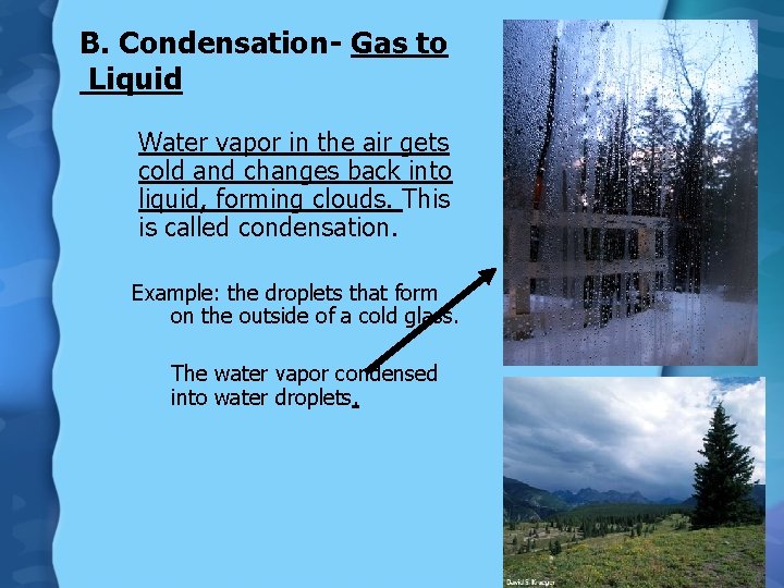 B. Condensation- Gas to Liquid Water vapor in the air gets cold and changes