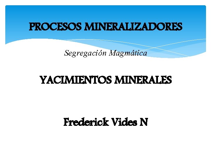 PROCESOS MINERALIZADORES Segregación Magmática YACIMIENTOS MINERALES Frederick Vides N 