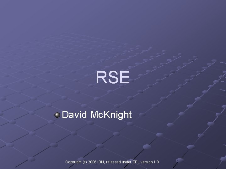 RSE David Mc. Knight Copyright (c) 2006 IBM, released under EPL version 1. 0