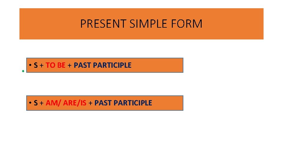 PRESENT SIMPLE FORM • • S + TO BE + PAST PARTICIPLE • S