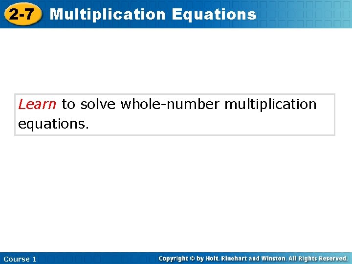 2 -7 Multiplication Equations Learn to solve whole-number multiplication equations. Course 1 