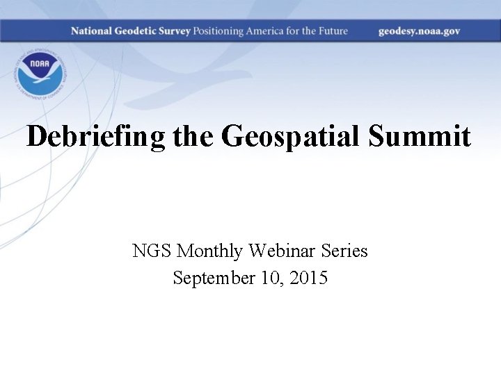 Debriefing the Geospatial Summit NGS Monthly Webinar Series September 10, 2015 