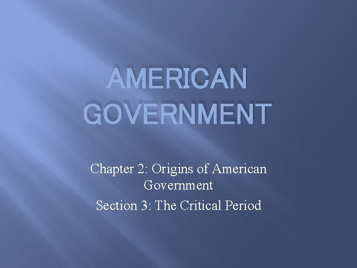 AMERICAN GOVERNMENT Chapter 2: Origins of American Government Section 3: The Critical Period 