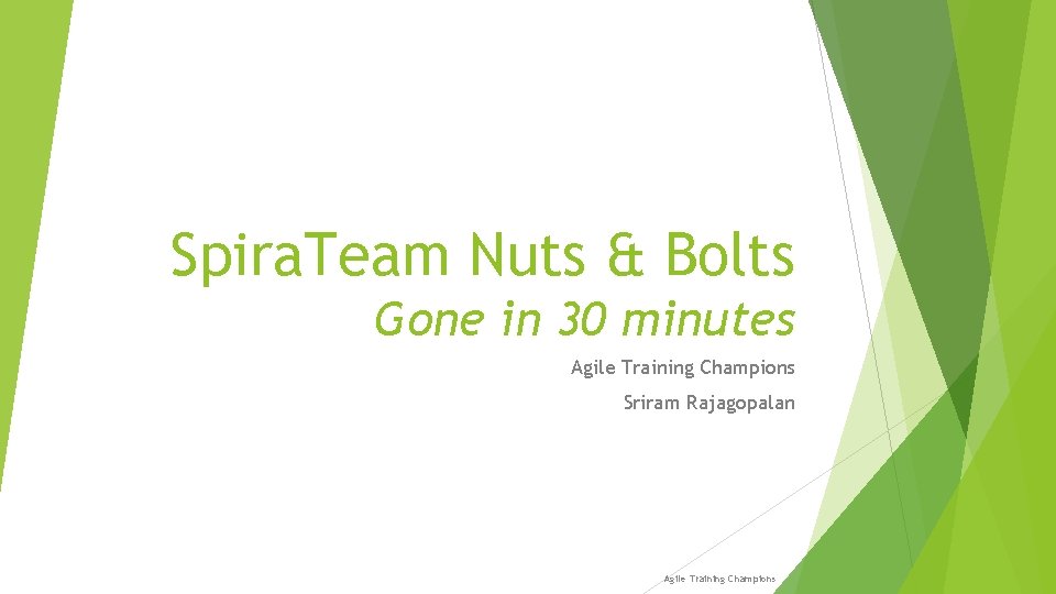 Spira. Team Nuts & Bolts Gone in 30 minutes Agile Training Champions Sriram Rajagopalan