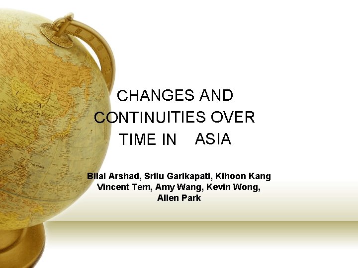 CHANGES AND CONTINUITIES OVER TIME IN ASIA Bilal Arshad, Srilu Garikapati, Kihoon Kang Vincent