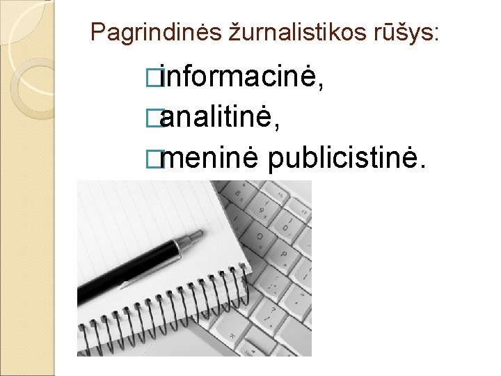 Pagrindinės žurnalistikos rūšys: �informacinė, �analitinė, �meninė publicistinė. 