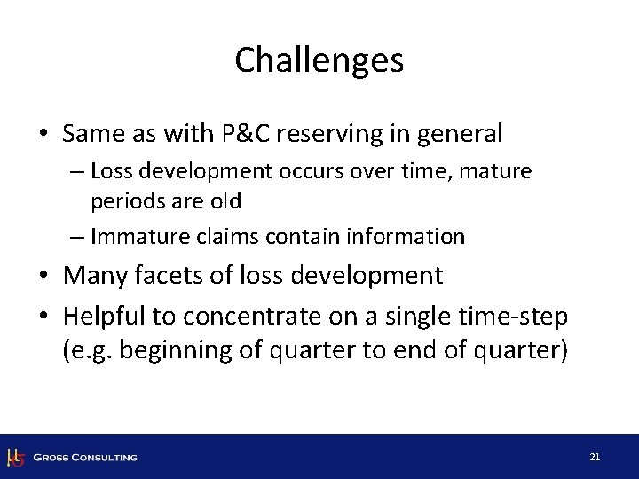 Challenges • Same as with P&C reserving in general – Loss development occurs over