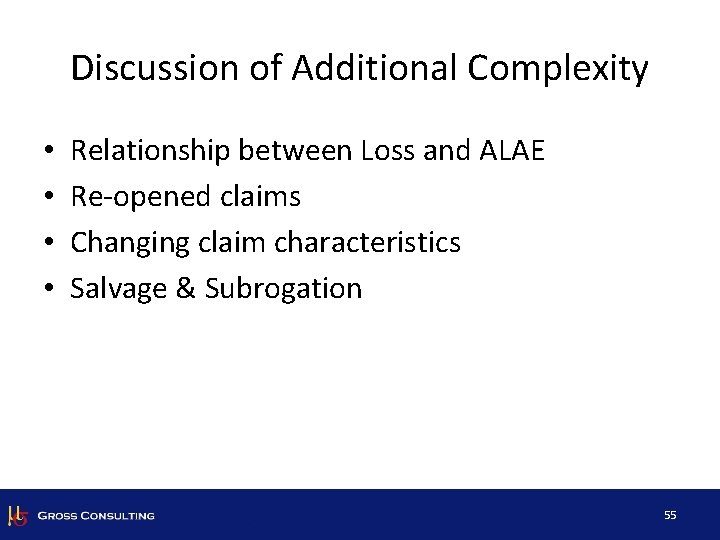 Discussion of Additional Complexity • • Relationship between Loss and ALAE Re-opened claims Changing