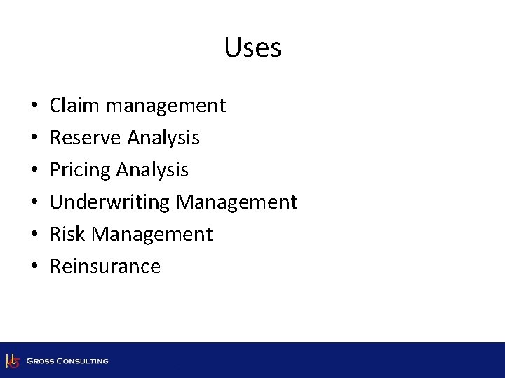 Uses • • • Claim management Reserve Analysis Pricing Analysis Underwriting Management Risk Management