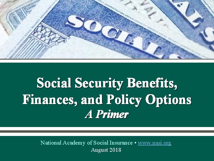 Social Security Benefits, Finances, and Policy Options A Primer National Academy of Social Insurance