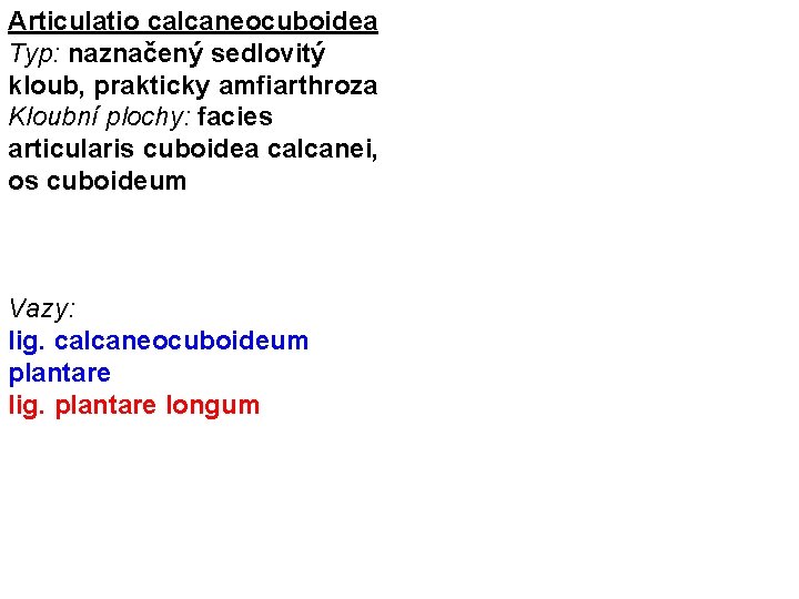 Articulatio calcaneocuboidea Typ: naznačený sedlovitý kloub, prakticky amfiarthroza Kloubní plochy: facies articularis cuboidea calcanei,
