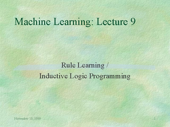 Machine Learning: Lecture 9 Rule Learning / Inductive Logic Programming November 10, 1999 1