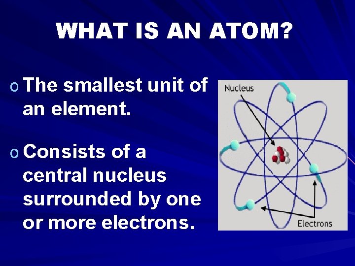 WHAT IS AN ATOM? o The smallest unit of an element. o Consists of