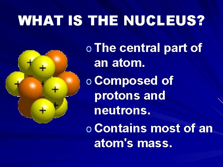 WHAT IS THE NUCLEUS? o The central part of an atom. o Composed of