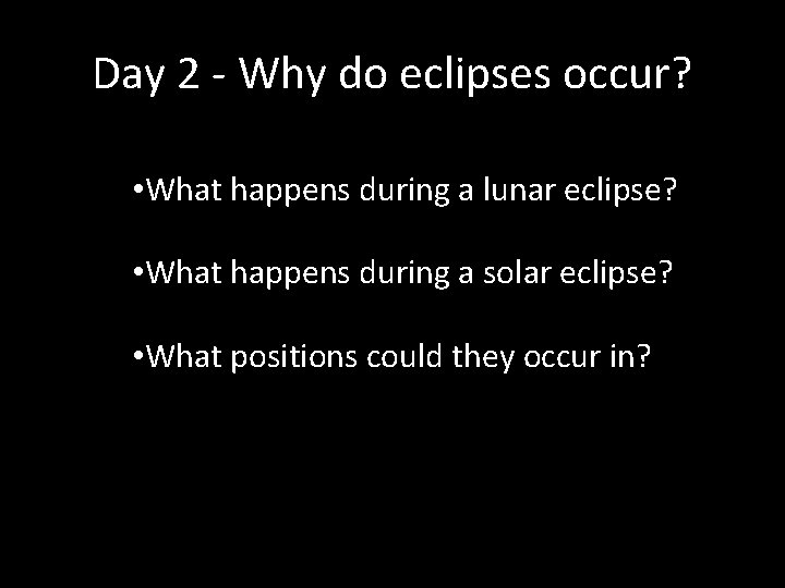 Day 2 - Why do eclipses occur? • What happens during a lunar eclipse? Day 2 - Why do eclipses occur? • What happens during a lunar eclipse?